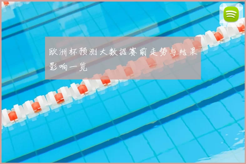欧洲杯预测大数据赛前走势与结果影响一览