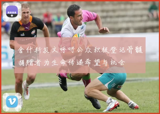舍什科发文呼吁公众积极登记骨髓捐赠者为生命传递希望与机会