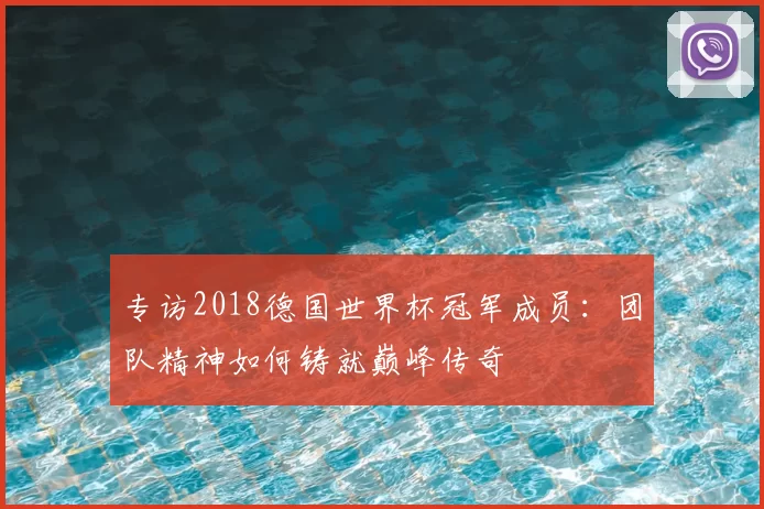 专访2018德国世界杯冠军成员：团队精神如何铸就巅峰传奇