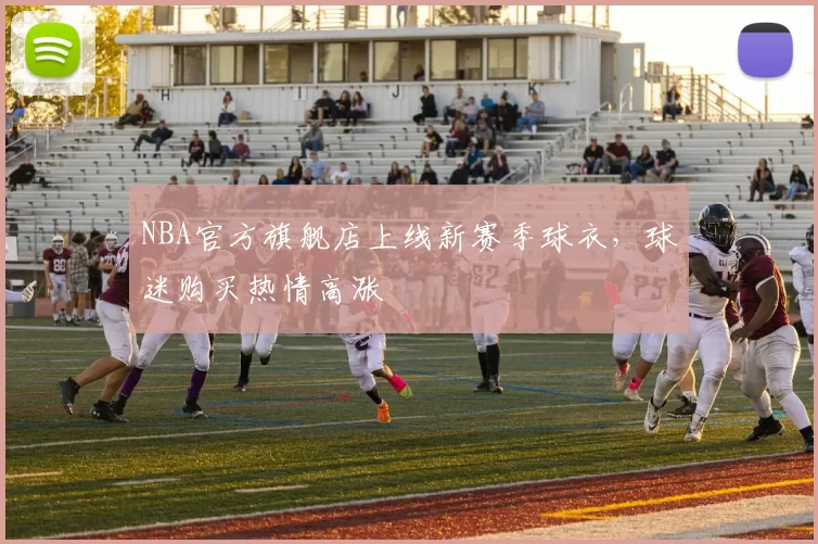 NBA官方旗舰店上线新赛季球衣，球迷购买热情高涨
