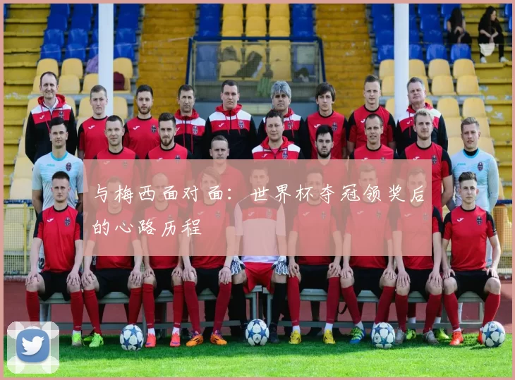 与梅西面对面：世界杯夺冠领奖后的心路历程
