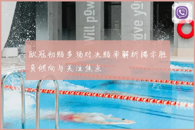 欧冠初赔多场对决赔率解析揭示胜负倾向与关注焦点