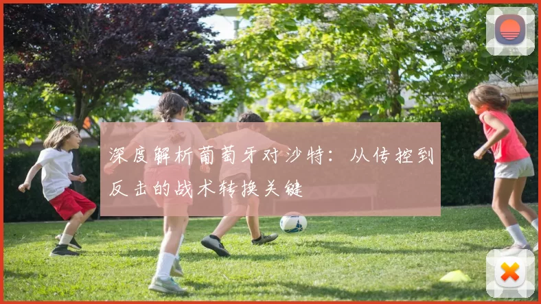 深度解析葡萄牙对沙特:从传控到反击的战术转换关键