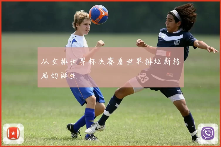 从女排世界杯决赛看世界排坛新格局的诞生
