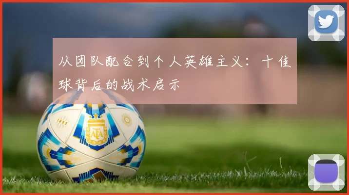 从团队配合到个人英雄主义：十佳球背后的战术启示