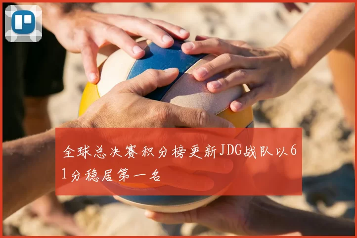 全球总决赛积分榜更新JDG战队以61分稳居第一名