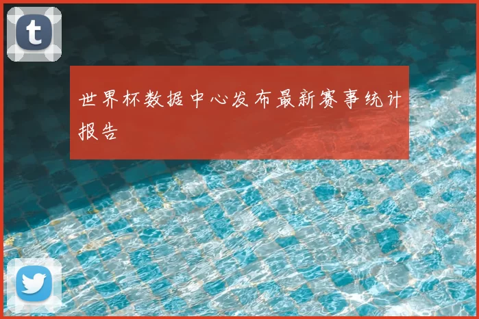 世界杯数据中心发布最新赛事统计报告