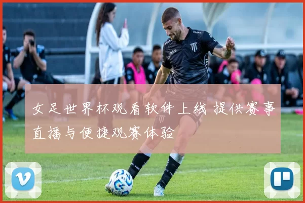 女足世界杯观看软件上线 提供赛事直播与便捷观赛体验