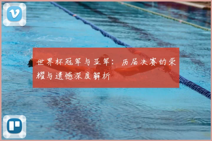 世界杯冠军与亚军:历届决赛的荣耀与遗憾深度解析