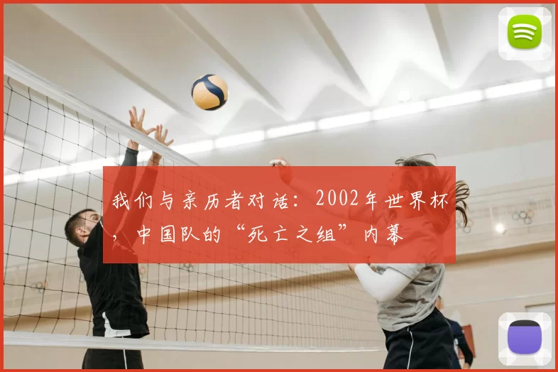 我们与亲历者对话：2002年世界杯，中国队的“死亡之组”内幕