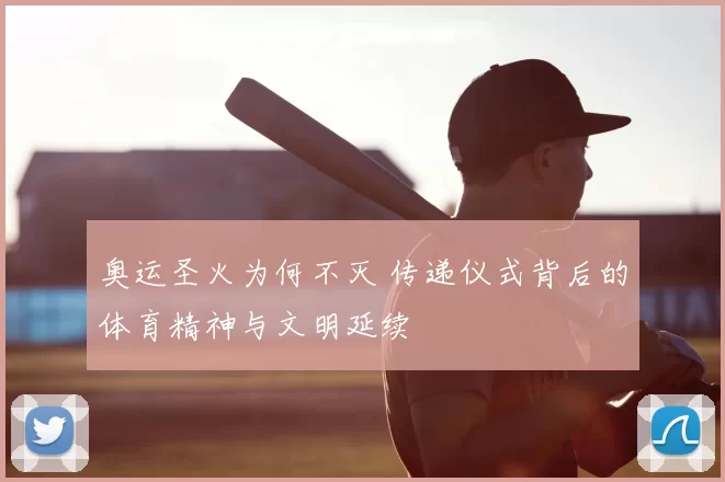 奥运圣火为何不灭 传递仪式背后的体育精神与文明延续