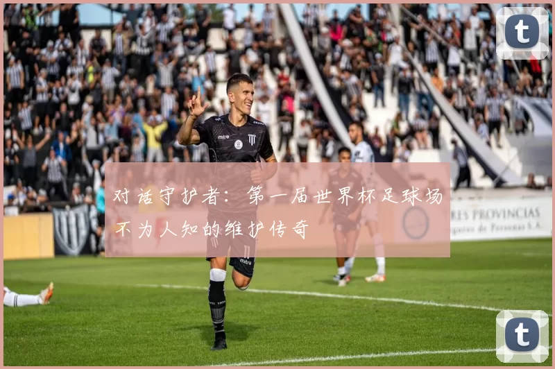 对话守护者：第一届世界杯足球场不为人知的维护传奇