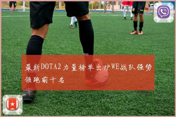 最新DOTA2力量榜单出炉WE战队强势领跑前十名