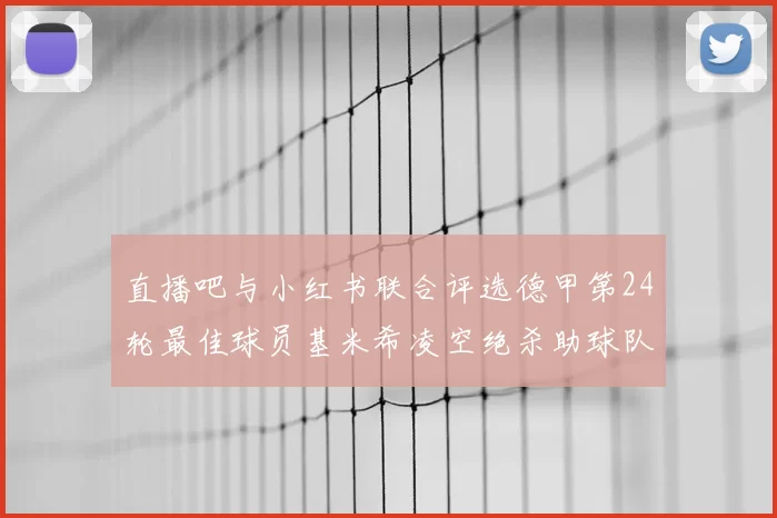 直播吧与小红书联合评选德甲第24轮最佳球员基米希凌空绝杀助球队赢得国家德比