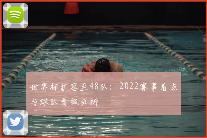 世界杯扩容至48队：2022赛事看点与球队晋级分析