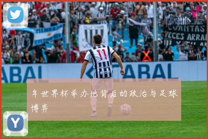 年世界杯举办地背后的政治与足球博弈