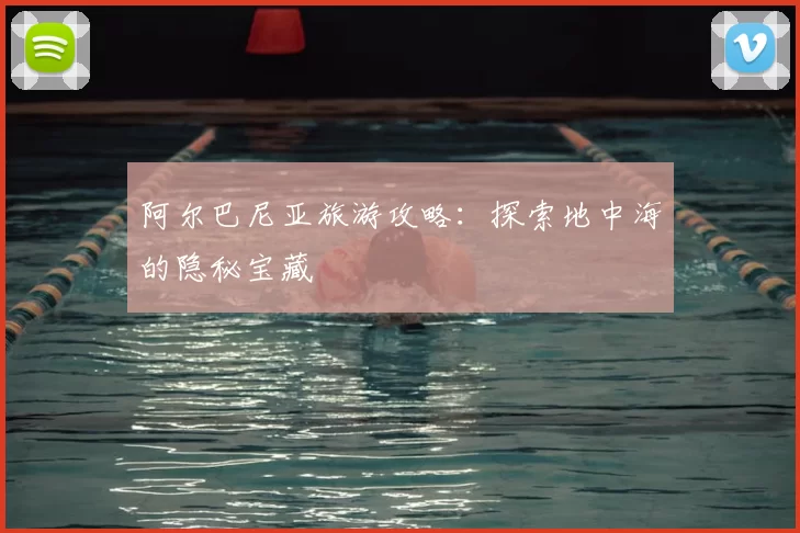 阿尔巴尼亚旅游攻略:探索地中海的隐秘宝藏