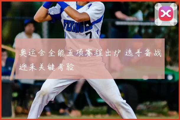 奥运会全能五项赛程出炉 选手备战迎来关键考验