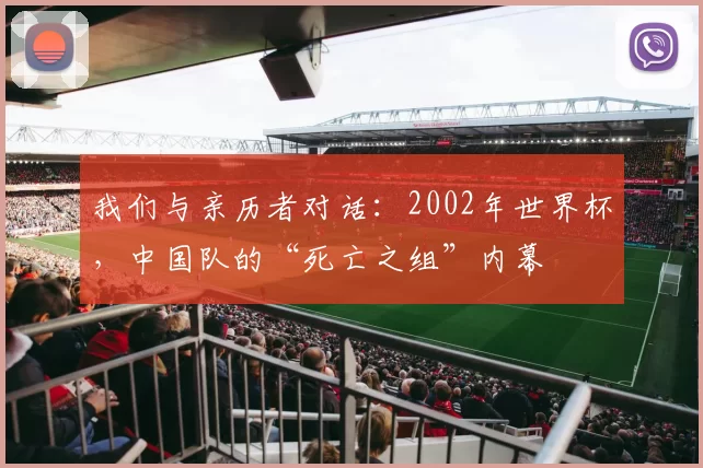 我们与亲历者对话：2002年世界杯，中国队的“死亡之组”内幕