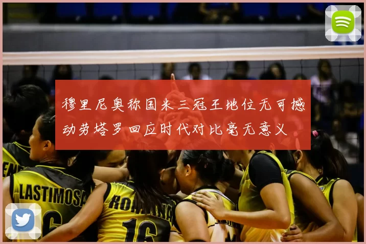 穆里尼奥称国米三冠王地位无可撼动劳塔罗回应时代对比毫无意义