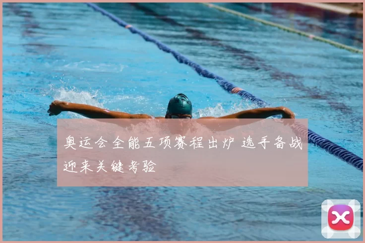 奥运会全能五项赛程出炉 选手备战迎来关键考验