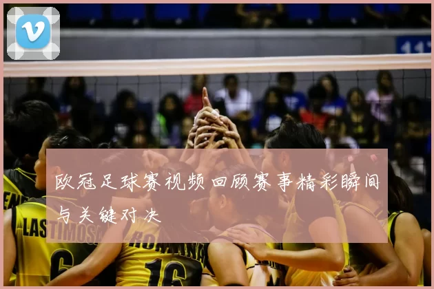 欧冠足球赛视频回顾赛事精彩瞬间与关键对决