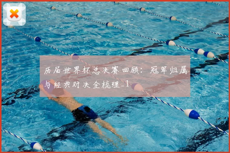 历届世界杯总决赛回顾：冠军归属与经典对决全梳理_1