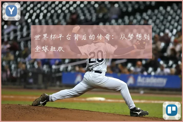 世界杯平台背后的传奇：从梦想到全球狂欢