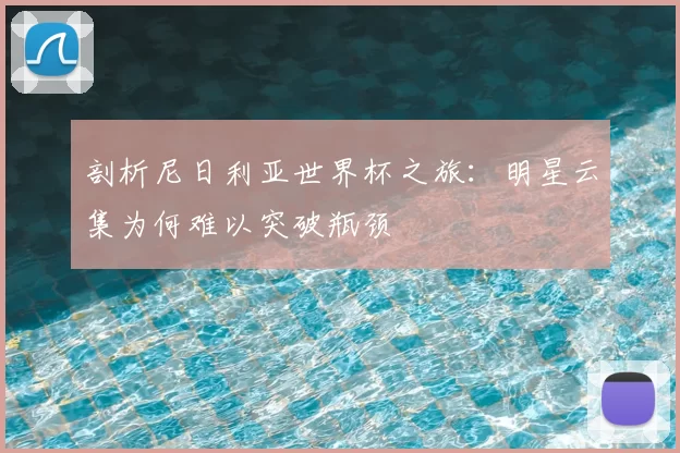 剖析尼日利亚世界杯之旅：明星云集为何难以突破瓶颈