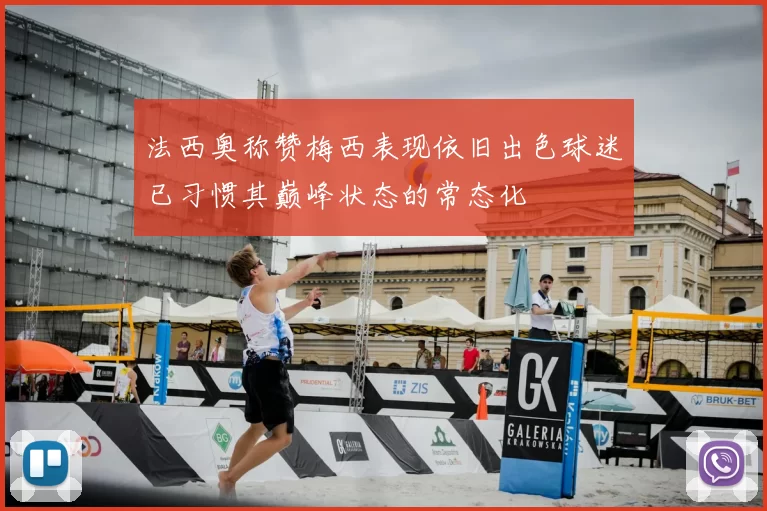 法西奥称赞梅西表现依旧出色球迷已习惯其巅峰状态的常态化
