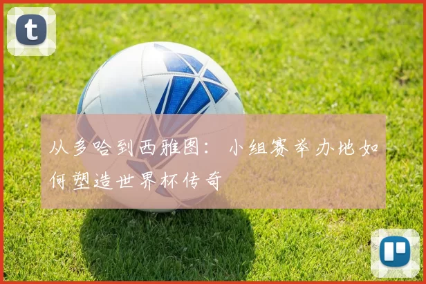 从多哈到西雅图：小组赛举办地如何塑造世界杯传奇