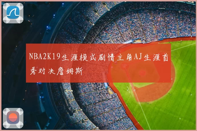 NBA2K19生涯模式剧情主角AJ生涯首秀对决詹姆斯