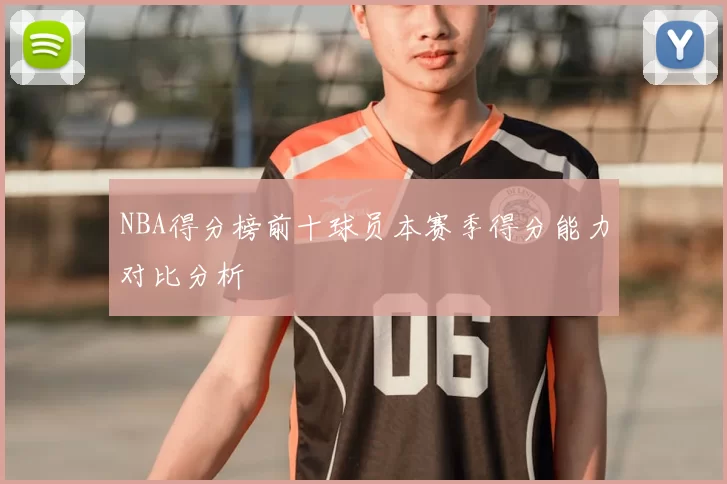 NBA得分榜前十球员本赛季得分能力对比分析