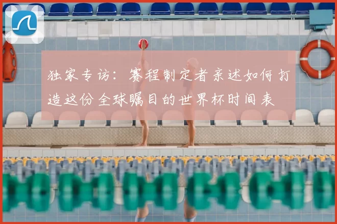 独家专访：赛程制定者亲述如何打造这份全球瞩目的世界杯时间表