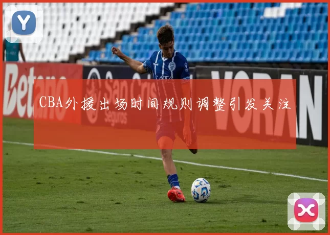 CBA外援出场时间规则调整引发关注
