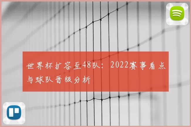 世界杯扩容至48队：2022赛事看点与球队晋级分析
