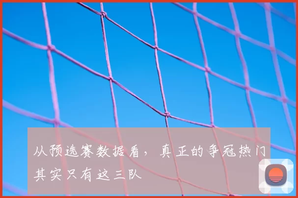 从预选赛数据看，真正的争冠热门其实只有这三队