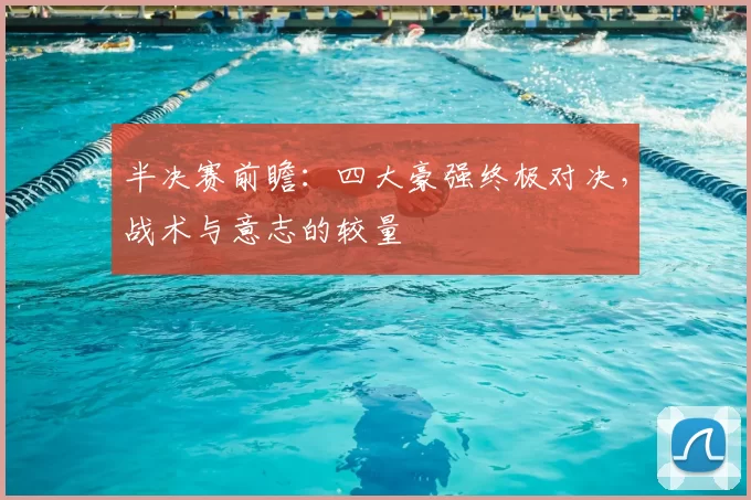 半决赛前瞻：四大豪强终极对决，战术与意志的较量