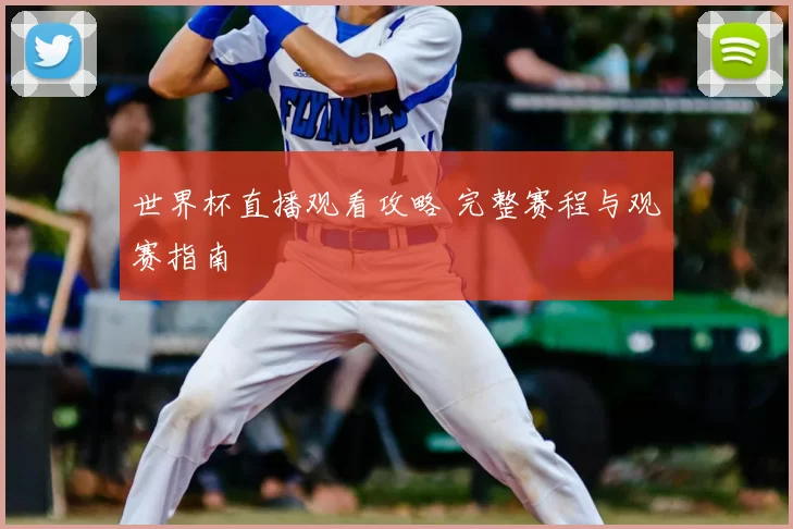 世界杯直播观看攻略 完整赛程与观赛指南