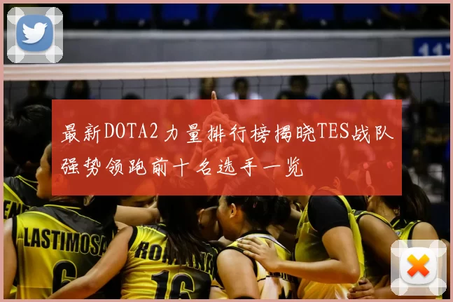 最新DOTA2力量排行榜揭晓TES战队强势领跑前十名选手一览