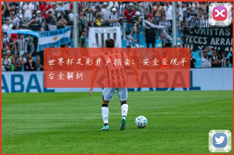 世界杯足彩开户指南：安全合规平台全解析