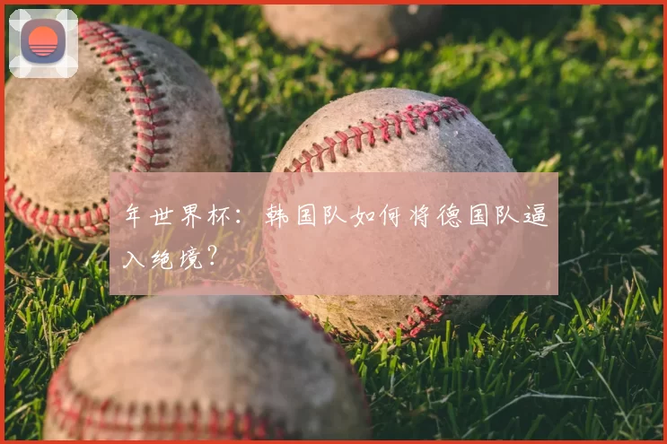 年世界杯：韩国队如何将德国队逼入绝境？