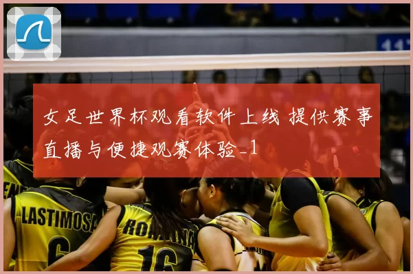 女足世界杯观看软件上线 提供赛事直播与便捷观赛体验_1