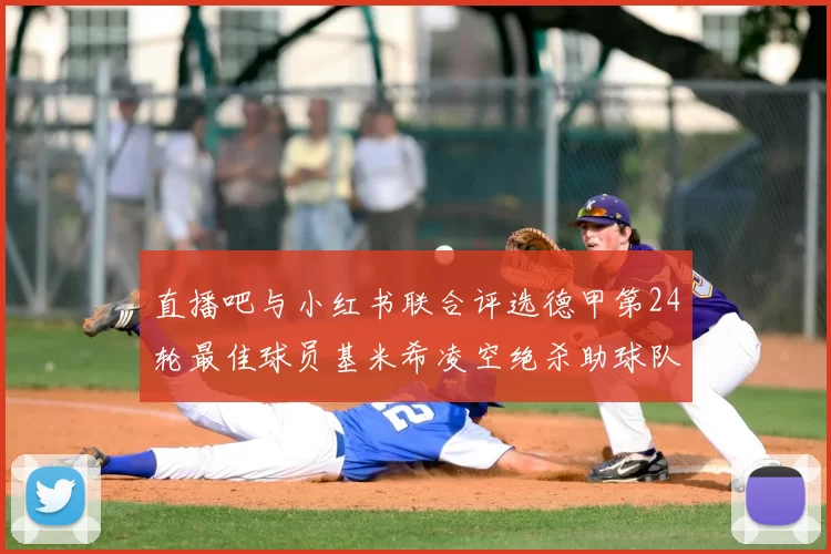 直播吧与小红书联合评选德甲第24轮最佳球员基米希凌空绝杀助球队赢得国家德比