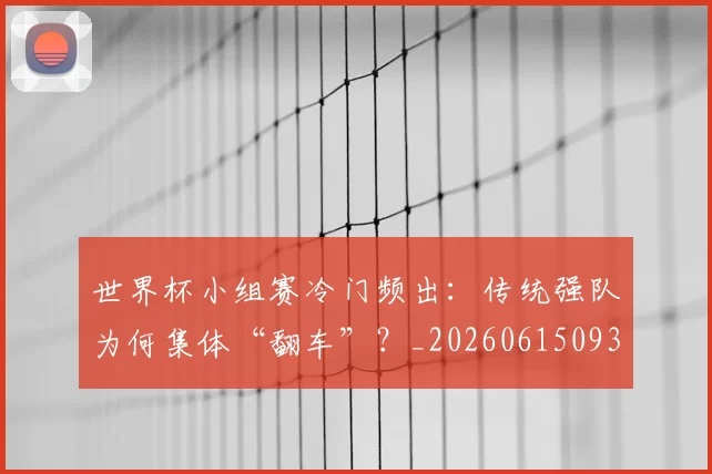 世界杯小组赛冷门频出:传统强队为何集体“翻车”?_20260615093552