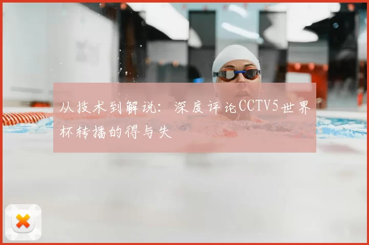 从技术到解说：深度评论CCTV5世界杯转播的得与失