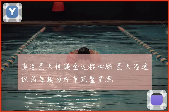 奥运圣火传递全过程回顾 圣火沿途仪式与接力环节完整呈现
