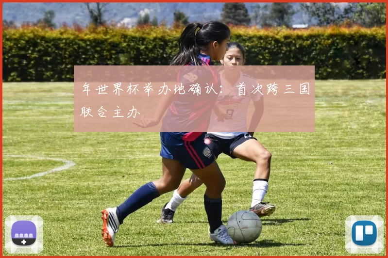 年世界杯举办地确认:首次跨三国联合主办