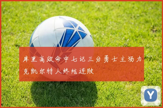 库里高效命中七记三分勇士主场力克凯尔特人终结连败