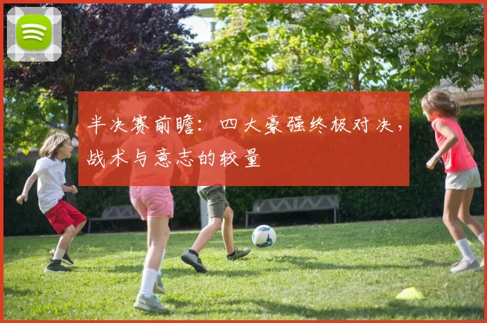 半决赛前瞻：四大豪强终极对决，战术与意志的较量